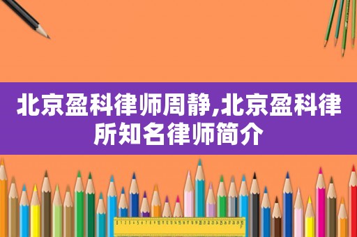 北京盈科律師周靜,北京盈科律所知名律師簡(jiǎn)介