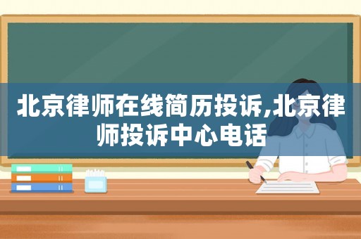 北京律師在線簡歷投訴,北京律師投訴中心電話