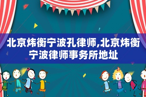 北京煒衡寧波孔律師,北京煒衡寧波律師事務所地址