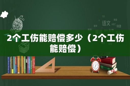 2個工傷能賠償多少（2個工傷能賠償）