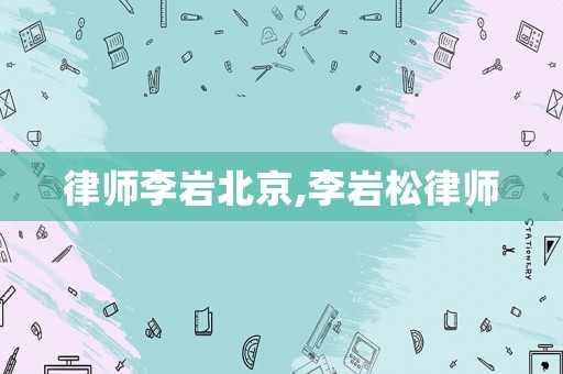 律師李巖北京,李巖松律師