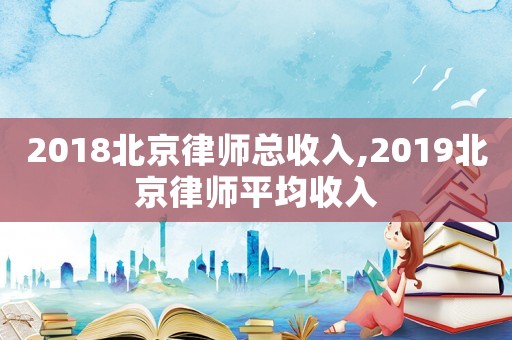 2018北京律師總收入,2019北京律師平均收入