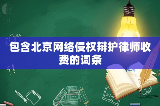 包含北京網絡侵權辯護律師收費的詞條