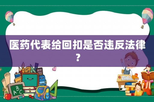 醫(yī)藥代表給回扣是否違反法律？