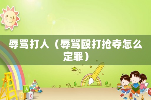 辱罵打人（辱罵毆打搶奪怎么定罪）