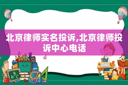 北京律師實名投訴,北京律師投訴中心電話