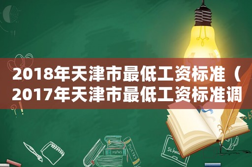 2018年天津市最低工資標(biāo)準(zhǔn)（2017年天津市最低工資標(biāo)準(zhǔn)調(diào)整）