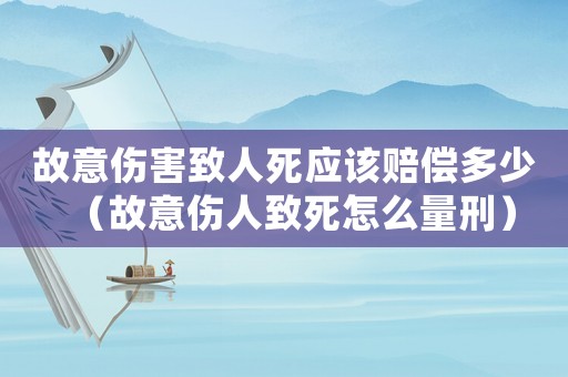故意傷害致人死應該賠償多少（故意傷人致死怎么量刑）