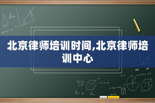 北京律師培訓時間,北京律師培訓中心