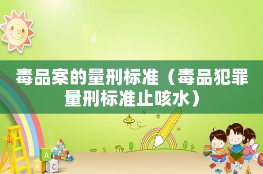 毒品案的量刑標準（毒品犯罪量刑標準止咳水）