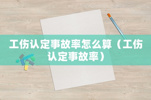 工傷認定事故率怎么算（工傷認定事故率）