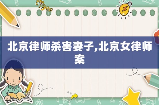 北京律師殺害妻子,北京女律師案