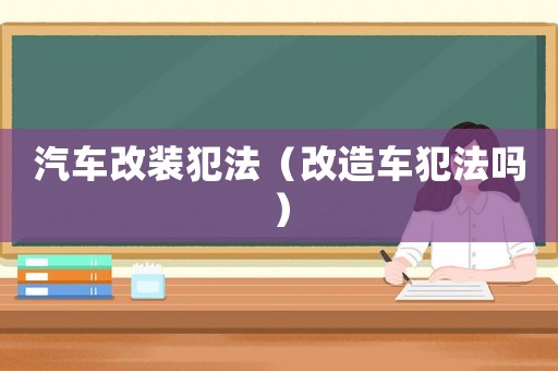 汽車改裝犯法（改造車犯法嗎）