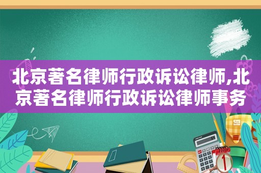 北京著名律師行政訴訟律師,北京著名律師行政訴訟律師事務(wù)所