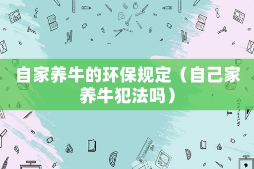 自家養牛的環保規定（自己家養牛犯法嗎）