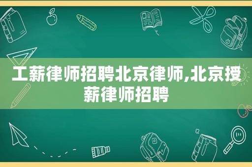 工薪律師招聘北京律師,北京授薪律師招聘