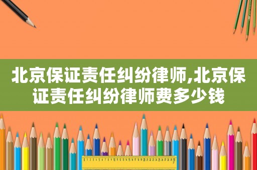 北京保證責任糾紛律師,北京保證責任糾紛律師費多少錢