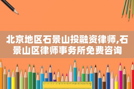 北京地區(qū)石景山投融資律師,石景山區(qū)律師事務(wù)所免費咨詢
