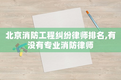 北京消防工程糾紛律師排名,有沒有專業消防律師