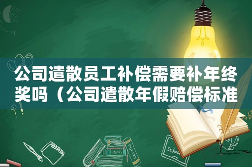 公司遣散員工補償需要補年終獎嗎（公司遣散年假賠償標準）
