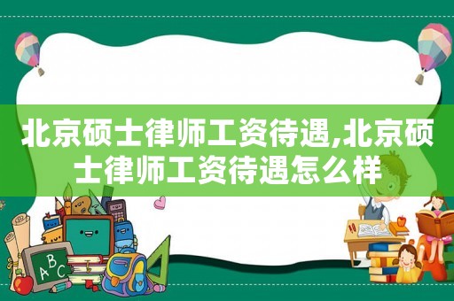 北京碩士律師工資待遇,北京碩士律師工資待遇怎么樣