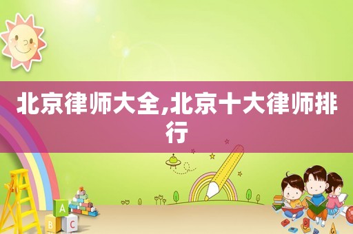 北京律師大全,北京十大律師排行