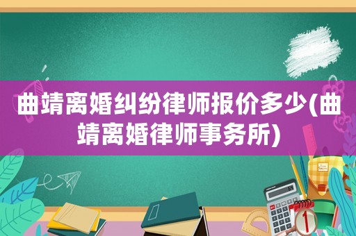 曲靖離婚糾紛律師報價多少(曲靖離婚律師事務所)