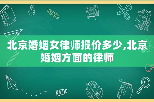 北京婚姻女律師報價多少,北京婚姻方面的律師