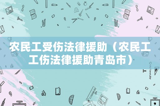 農民工受傷法律援助（農民工工傷法律援助青島市）
