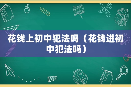 花錢上初中犯法嗎（花錢進初中犯法嗎）