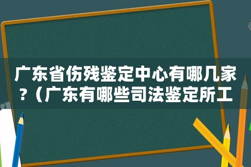 廣東省傷殘鑒定中心有哪幾家?（廣東有哪些司法鑒定所工傷）