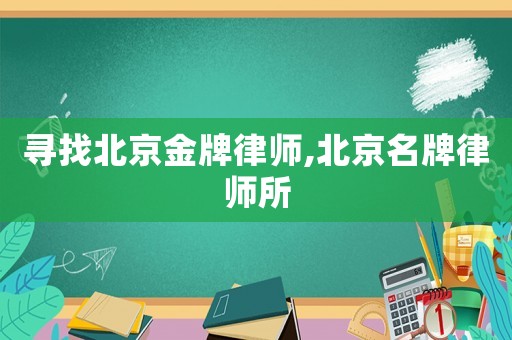 尋找北京金牌律師,北京名牌律師所