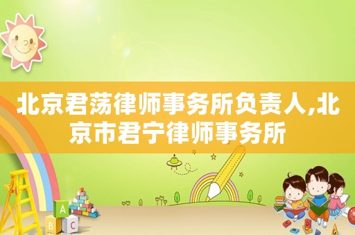 北京君蕩律師事務(wù)所負(fù)責(zé)人,北京市君寧律師事務(wù)所