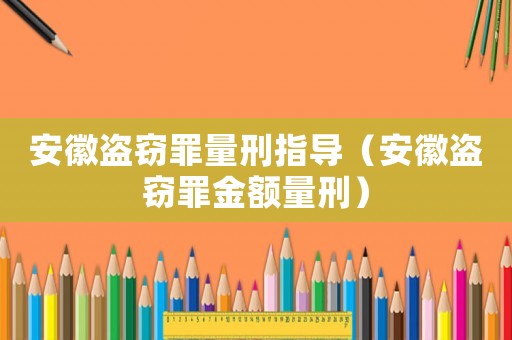 安徽盜竊罪量刑指導（安徽盜竊罪金額量刑）