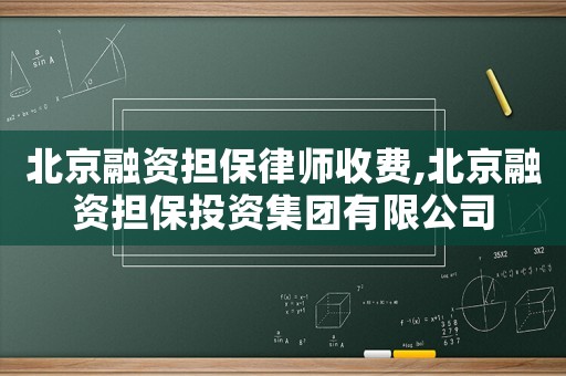 北京融資擔(dān)保律師收費(fèi),北京融資擔(dān)保投資集團(tuán)有限公司