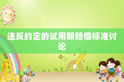 違反約定的試用期賠償標準討論