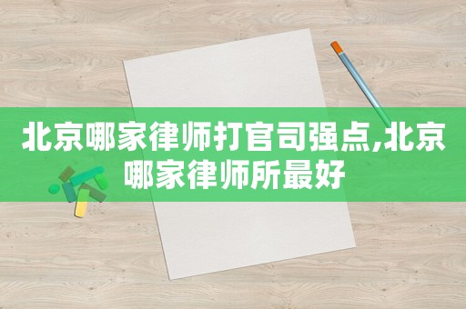 北京哪家律師打官司強(qiáng)點(diǎn),北京哪家律師所最好