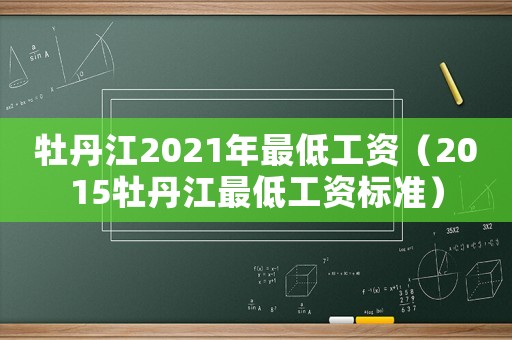 牡丹江2021年最低工資（2015牡丹江最低工資標準）