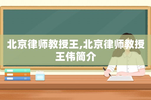 北京律師教授王,北京律師教授王偉簡(jiǎn)介