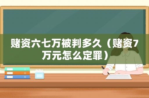 賭資六七萬被判多久（賭資7萬元怎么定罪）