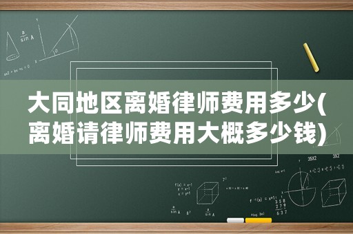 大同地區(qū)離婚律師費(fèi)用多少(離婚請(qǐng)律師費(fèi)用大概多少錢)
