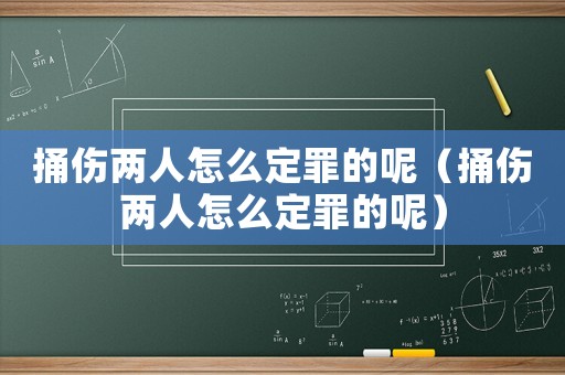 捅傷兩人怎么定罪的呢（捅傷兩人怎么定罪的呢）