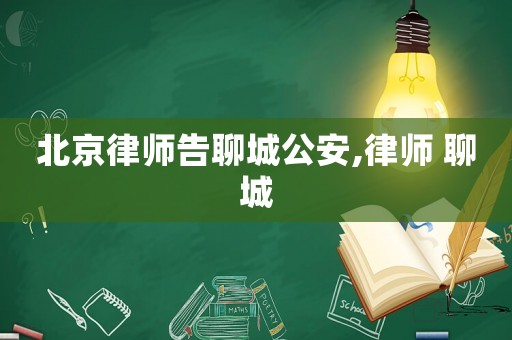 北京律師告聊城公安,律師 聊城