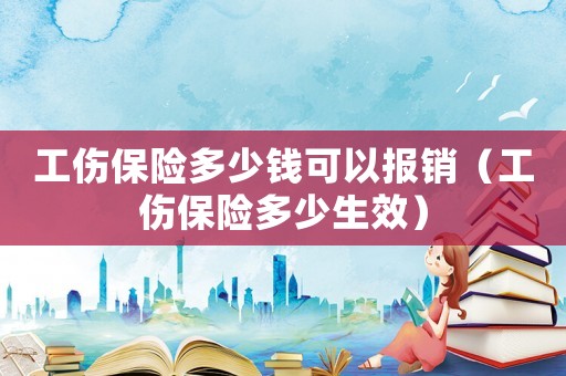 工傷保險多少錢可以報銷（工傷保險多少生效）