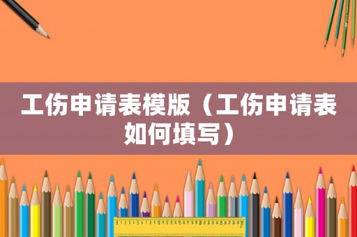 工傷申請表模版（工傷申請表如何填寫）