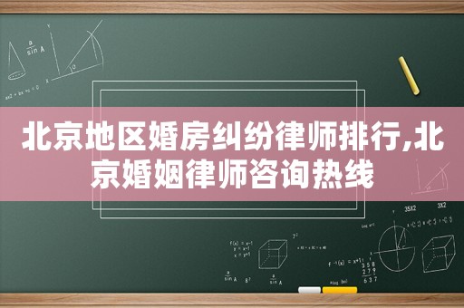 北京地區婚房糾紛律師排行,北京婚姻律師咨詢熱線