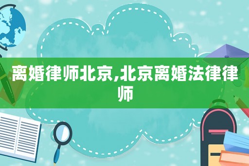 離婚律師北京,北京離婚法律律師