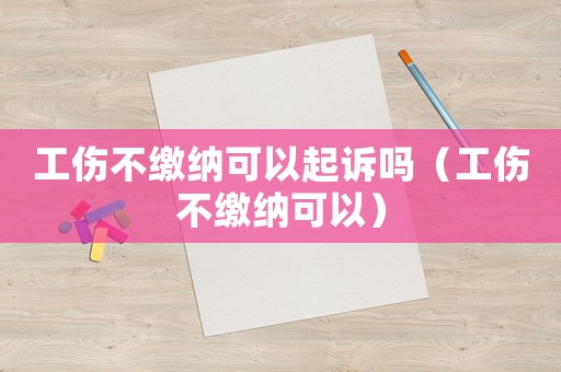 工傷不繳納可以起訴嗎（工傷不繳納可以）