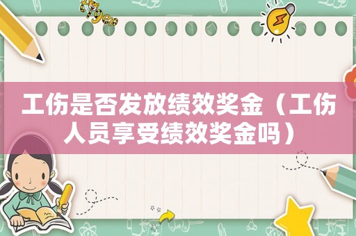 工傷是否發放績效獎金（工傷人員享受績效獎金嗎）