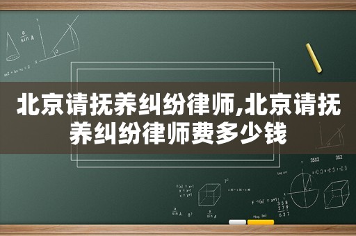 北京請撫養(yǎng)糾紛律師,北京請撫養(yǎng)糾紛律師費(fèi)多少錢